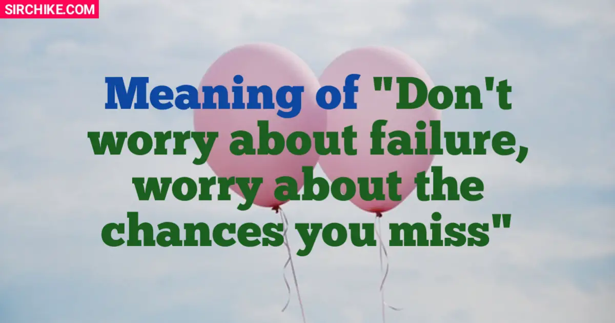 Don’t worry about failure, worry about the chances you miss